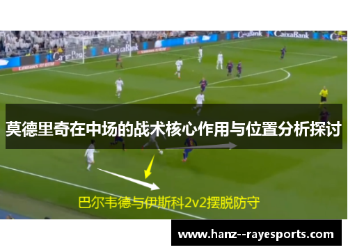 莫德里奇在中场的战术核心作用与位置分析探讨 莫德里奇在中场的战术核心作用与位置分析探讨