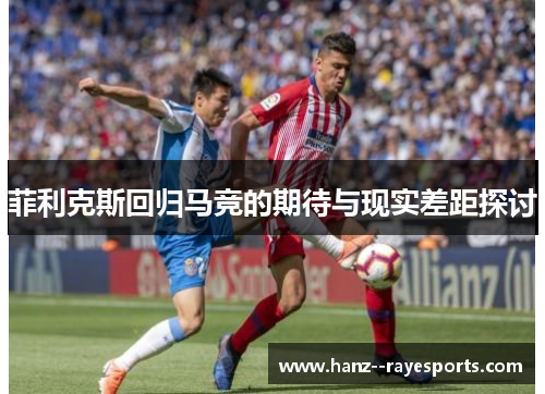 菲利克斯回归马竞的期待与现实差距探讨 菲利克斯回归马竞的期待与现实差距探讨