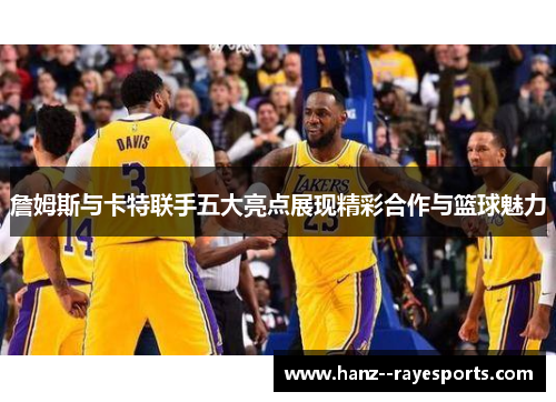詹姆斯与卡特联手五大亮点展现精彩合作与篮球魅力 詹姆斯与卡特联手五大亮点展现精彩合作与篮球魅力