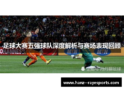 足球大赛五强球队深度解析与赛场表现回顾 足球大赛五强球队深度解析与赛场表现回顾