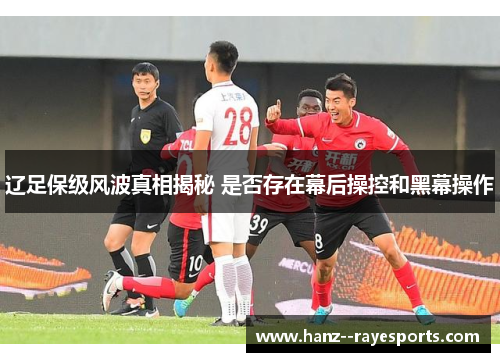 辽足保级风波真相揭秘 是否存在幕后操控和黑幕操作
