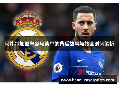 阿扎尔加盟皇家马德里的背后故事与转会时间解析