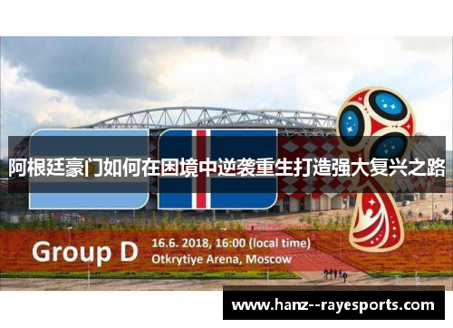 阿根廷豪门如何在困境中逆袭重生打造强大复兴之路