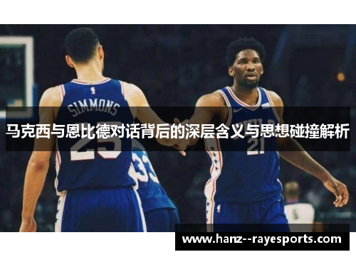 马克西与恩比德对话背后的深层含义与思想碰撞解析