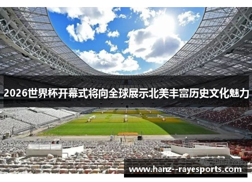 2026世界杯开幕式将向全球展示北美丰富历史文化魅力 2026世界杯开幕式将向全球展示北美丰富历史文化魅力