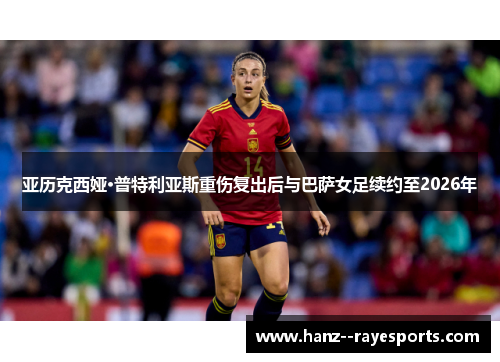 亚历克西娅·普特利亚斯重伤复出后与巴萨女足续约至2026年 亚历克西娅·普特利亚斯重伤复出后与巴萨女足续约至2026年