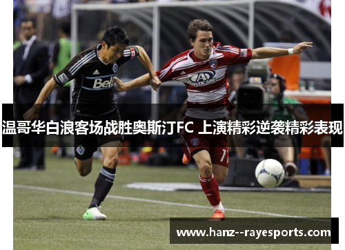 温哥华白浪客场战胜奥斯汀FC 上演精彩逆袭精彩表现 温哥华白浪客场战胜奥斯汀FC 上演精彩逆袭精彩表现