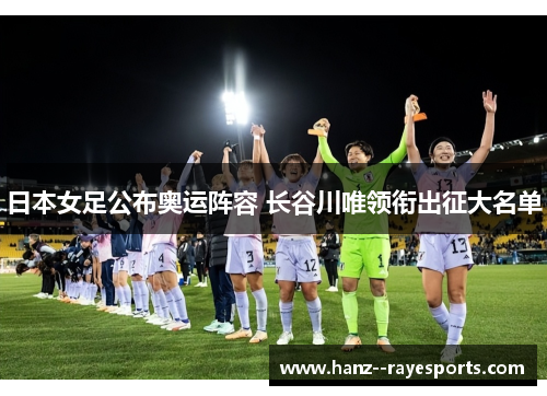 日本女足公布奥运阵容 长谷川唯领衔出征大名单 日本女足公布奥运阵容 长谷川唯领衔出征大名单