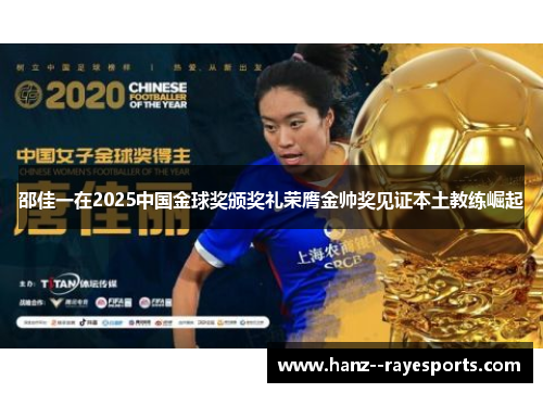 邵佳一在2025中国金球奖颁奖礼荣膺金帅奖见证本土教练崛起 邵佳一在2025中国金球奖颁奖礼荣膺金帅奖见证本土教练崛起