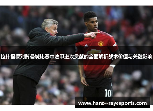 拉什福德对阵曼城比赛中法甲进攻贡献的全面解析战术价值与关键影响 拉什福德对阵曼城比赛中法甲进攻贡献的全面解析战术价值与关键影响
