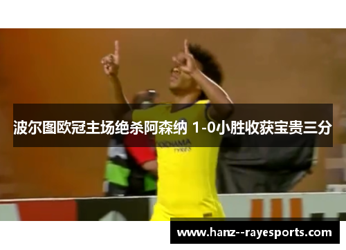 波尔图欧冠主场绝杀阿森纳 1-0小胜收获宝贵三分 波尔图欧冠主场绝杀阿森纳 1-0小胜收获宝贵三分